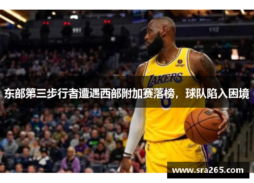 东部第三步行者遭遇西部附加赛落榜，球队陷入困境