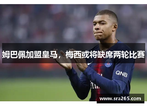 姆巴佩加盟皇马，梅西或将缺席两轮比赛