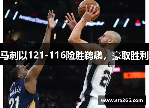马刺以121-116险胜鹈鹕，豪取胜利
