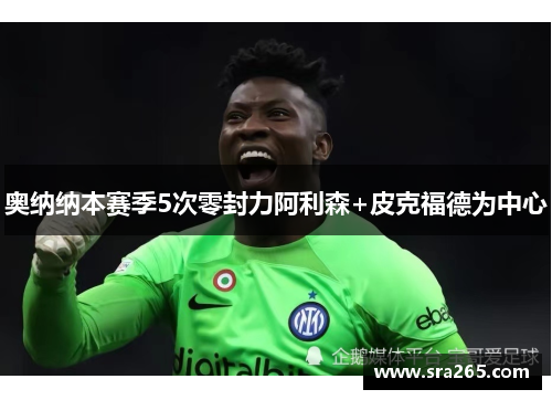奥纳纳本赛季5次零封力阿利森+皮克福德为中心