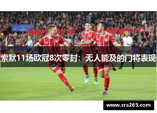 索默11场欧冠8次零封：无人能及的门将表现